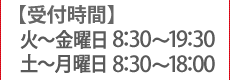 【受付時間】】 火～金曜日 8:30～19:30 土～月曜日 8:30～18:00