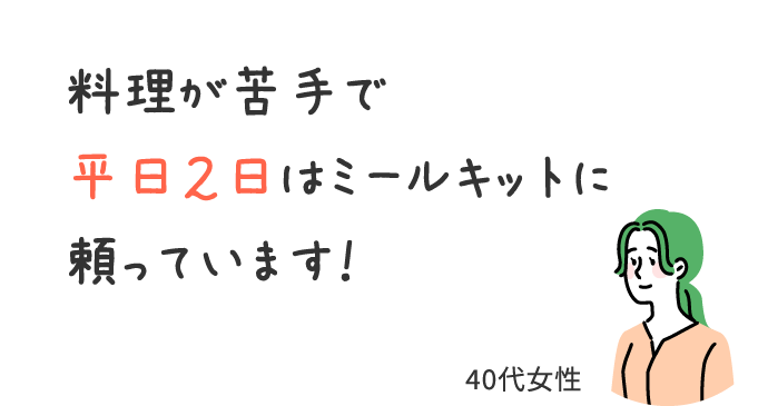 料理が苦手で平日2日はミールキットに頼っています！/40代女性