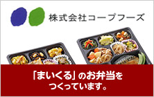 株式会社コープフーズ/「まいくる」のお弁当をつくっています。